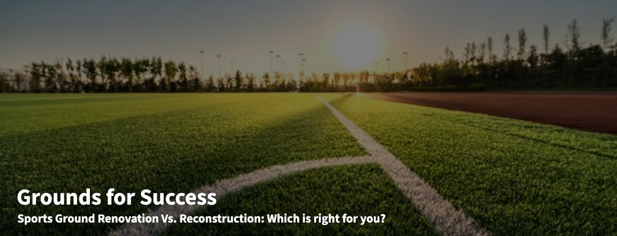 Sports Ground Renovation vs. Reconstruction: Which is right for you?